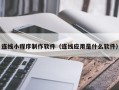 东阳连线小程序制作软件（连线应用是什么软件）