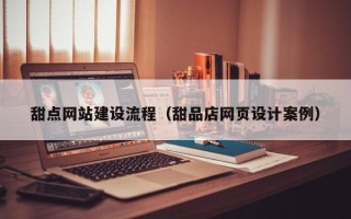 东阳甜点网站建设流程（甜品店网页设计案例）