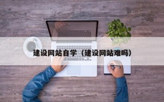 东阳建设网站自学（建设网站难吗）