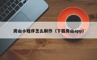 东阳房山小程序怎么制作（下载房山app）