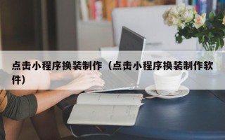 东阳点击小程序换装制作（点击小程序换装制作软件）