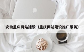 东阳安徽重庆网站建设（重庆网站建设推广服务）