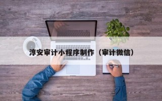 东阳淳安审计小程序制作（审计微信）