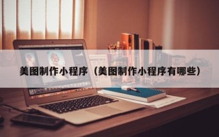 东阳美图制作小程序（美图制作小程序有哪些）