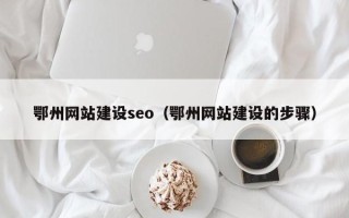 东阳鄂州网站建设seo（鄂州网站建设的步骤）