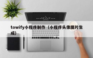 东阳towify小程序制作（小程序头像图片生成）