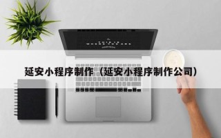 东阳延安小程序制作（延安小程序制作公司）