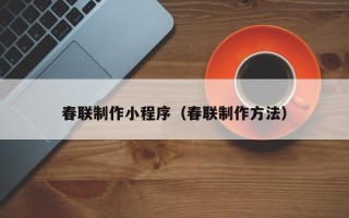 东阳春联制作小程序（春联制作方法）